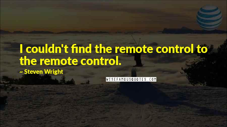 Steven Wright Quotes: I couldn't find the remote control to the remote control.