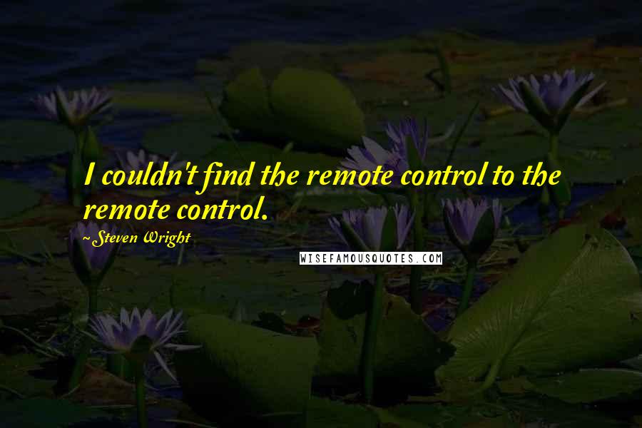 Steven Wright Quotes: I couldn't find the remote control to the remote control.