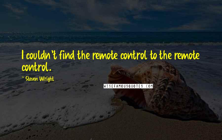 Steven Wright Quotes: I couldn't find the remote control to the remote control.