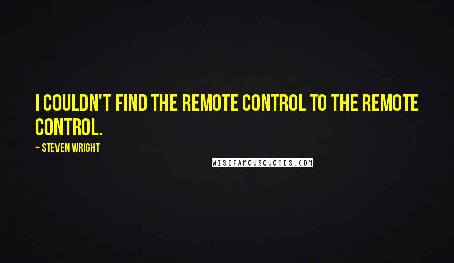 Steven Wright Quotes: I couldn't find the remote control to the remote control.