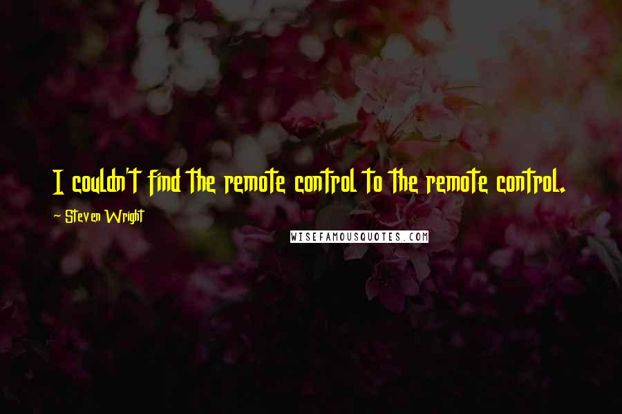 Steven Wright Quotes: I couldn't find the remote control to the remote control.