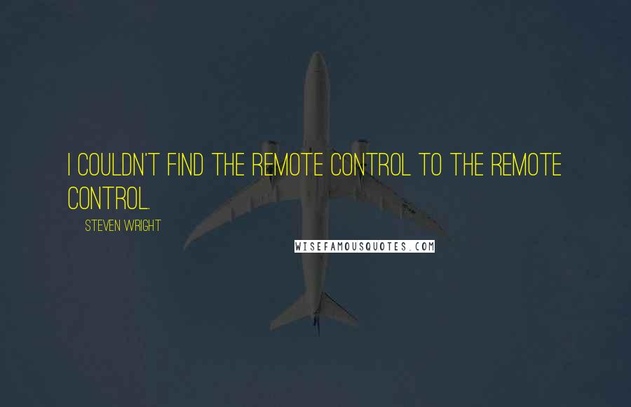 Steven Wright Quotes: I couldn't find the remote control to the remote control.