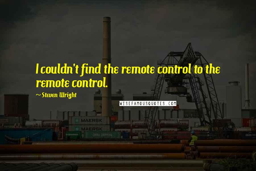 Steven Wright Quotes: I couldn't find the remote control to the remote control.