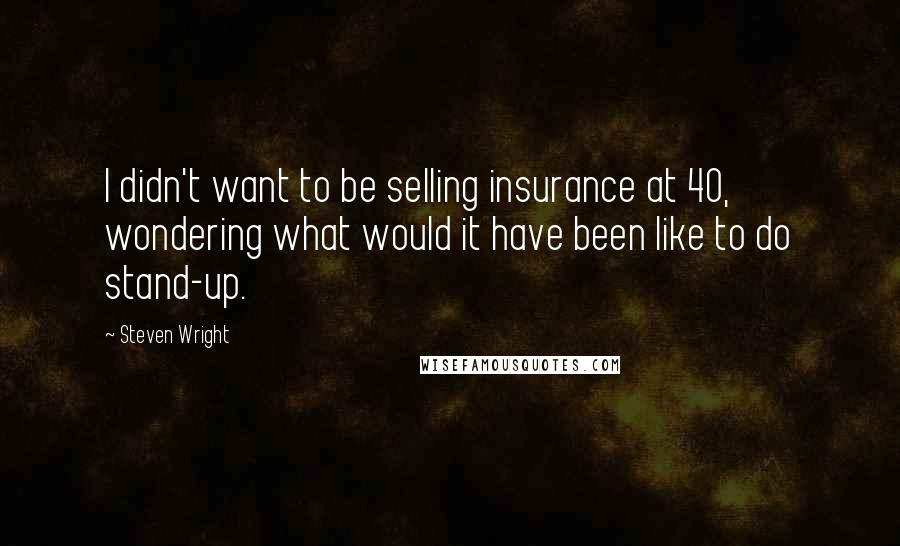 Steven Wright Quotes: I didn't want to be selling insurance at 40, wondering what would it have been like to do stand-up.