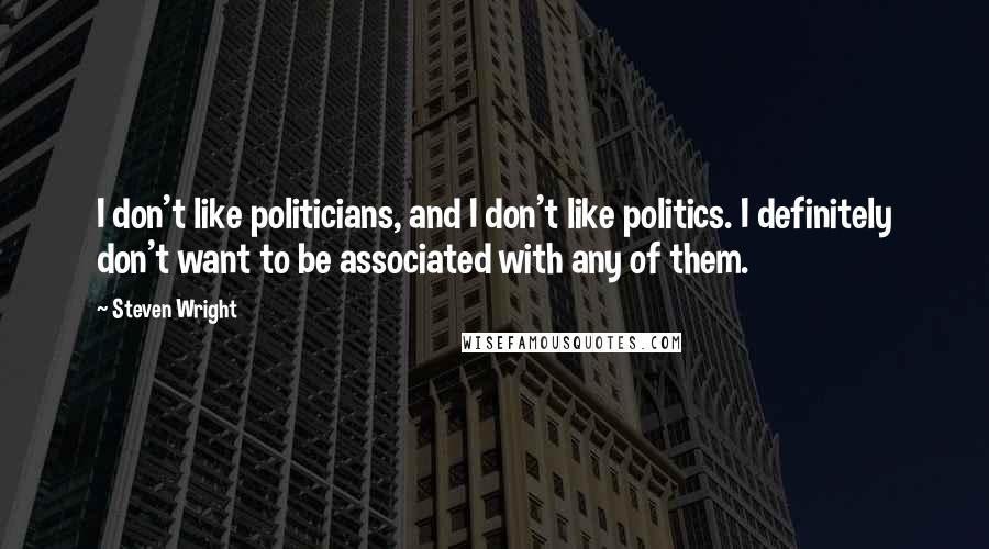 Steven Wright Quotes: I don't like politicians, and I don't like politics. I definitely don't want to be associated with any of them.