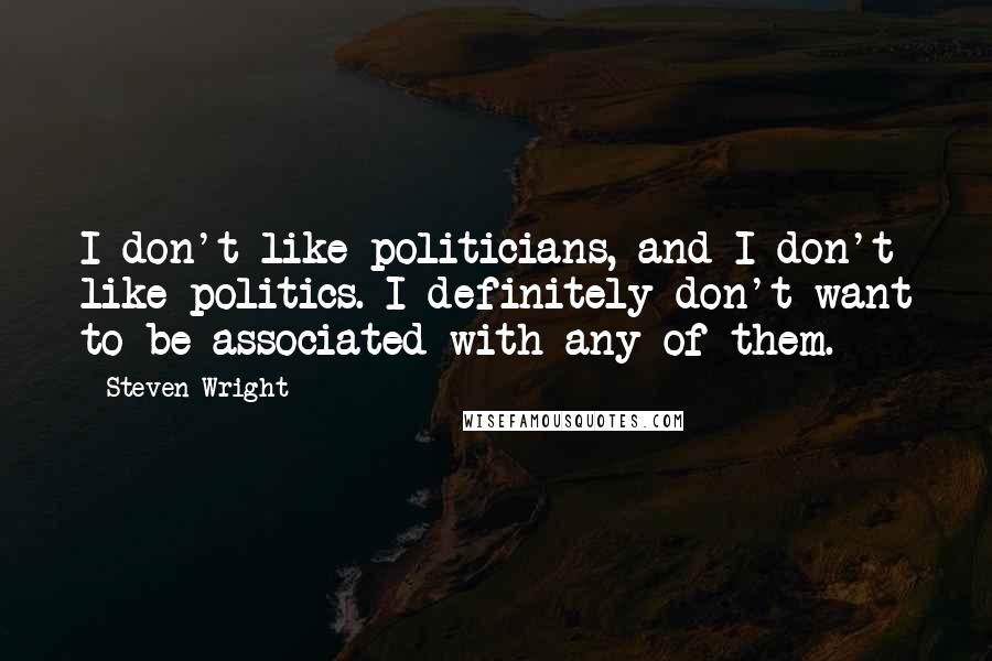 Steven Wright Quotes: I don't like politicians, and I don't like politics. I definitely don't want to be associated with any of them.