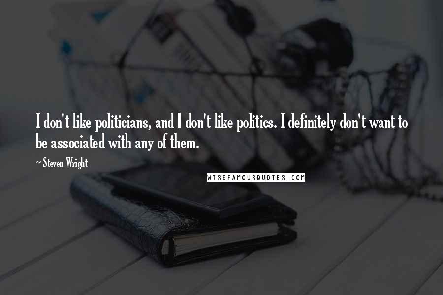 Steven Wright Quotes: I don't like politicians, and I don't like politics. I definitely don't want to be associated with any of them.