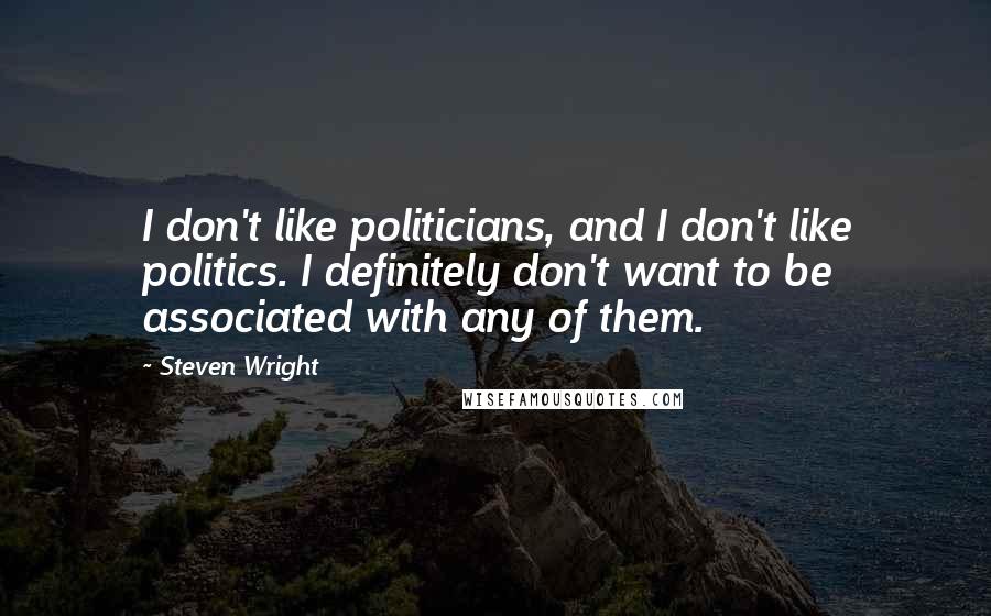 Steven Wright Quotes: I don't like politicians, and I don't like politics. I definitely don't want to be associated with any of them.