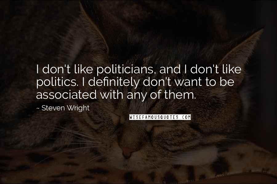 Steven Wright Quotes: I don't like politicians, and I don't like politics. I definitely don't want to be associated with any of them.