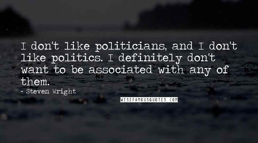 Steven Wright Quotes: I don't like politicians, and I don't like politics. I definitely don't want to be associated with any of them.