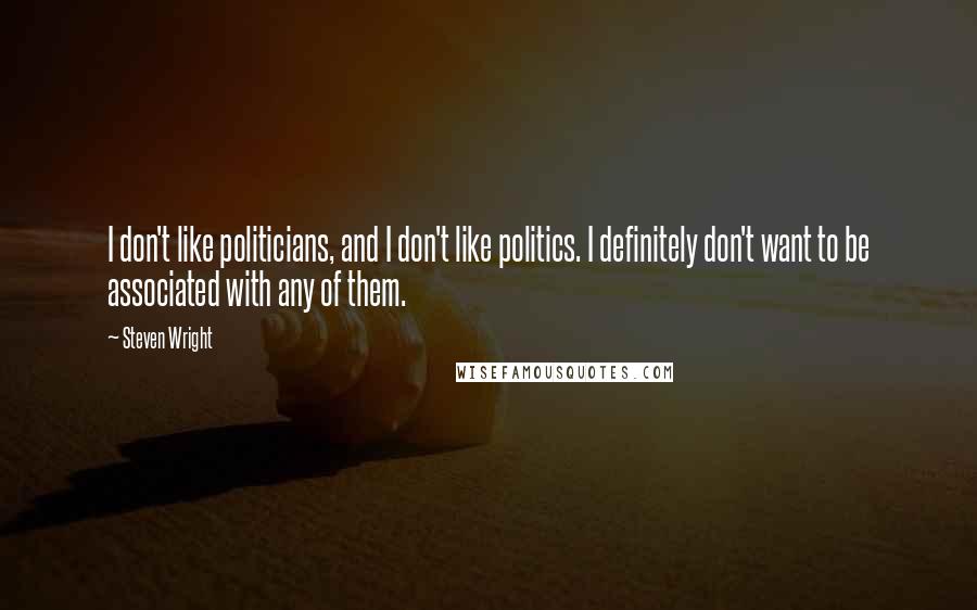 Steven Wright Quotes: I don't like politicians, and I don't like politics. I definitely don't want to be associated with any of them.