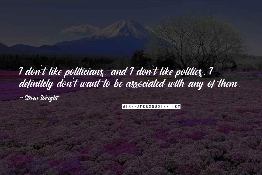 Steven Wright Quotes: I don't like politicians, and I don't like politics. I definitely don't want to be associated with any of them.