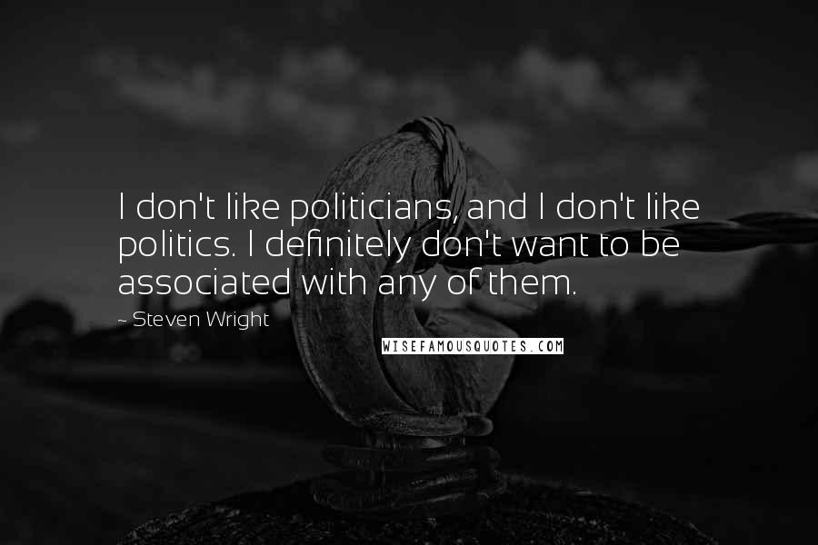 Steven Wright Quotes: I don't like politicians, and I don't like politics. I definitely don't want to be associated with any of them.