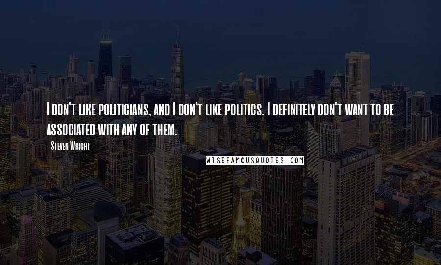 Steven Wright Quotes: I don't like politicians, and I don't like politics. I definitely don't want to be associated with any of them.