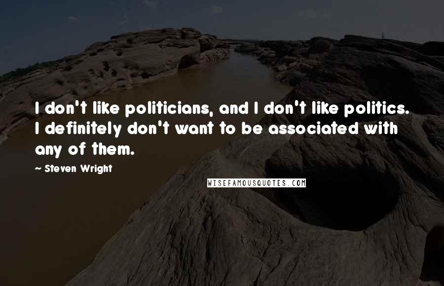 Steven Wright Quotes: I don't like politicians, and I don't like politics. I definitely don't want to be associated with any of them.