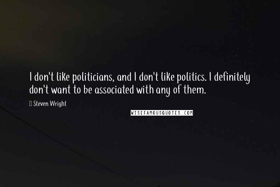 Steven Wright Quotes: I don't like politicians, and I don't like politics. I definitely don't want to be associated with any of them.