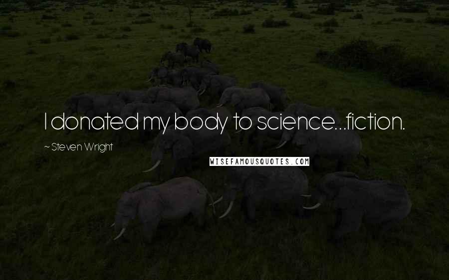 Steven Wright Quotes: I donated my body to science...fiction.
