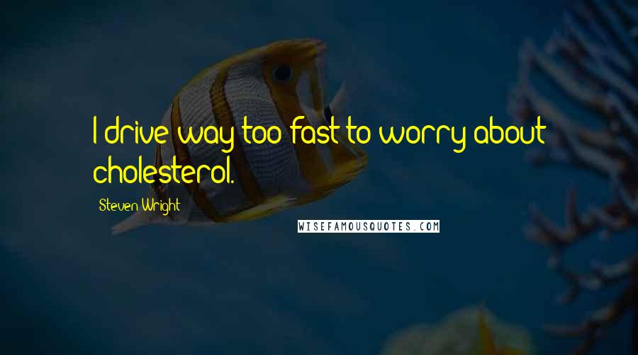 Steven Wright Quotes: I drive way too fast to worry about cholesterol.