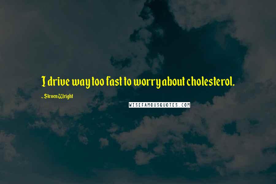 Steven Wright Quotes: I drive way too fast to worry about cholesterol.