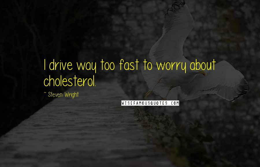 Steven Wright Quotes: I drive way too fast to worry about cholesterol.