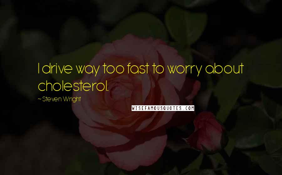 Steven Wright Quotes: I drive way too fast to worry about cholesterol.