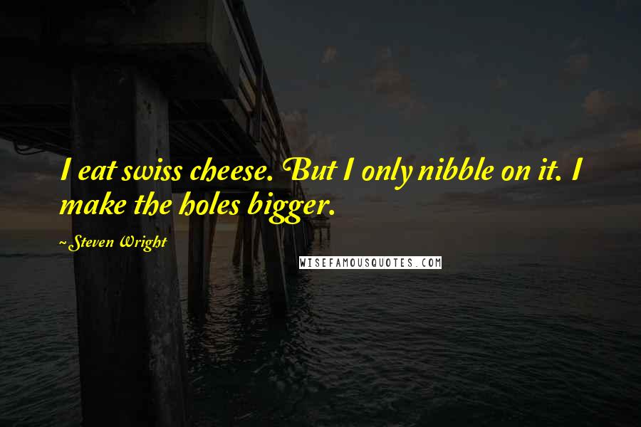 Steven Wright Quotes: I eat swiss cheese. But I only nibble on it. I make the holes bigger.