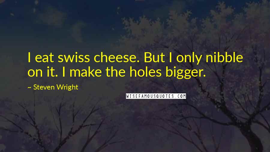 Steven Wright Quotes: I eat swiss cheese. But I only nibble on it. I make the holes bigger.