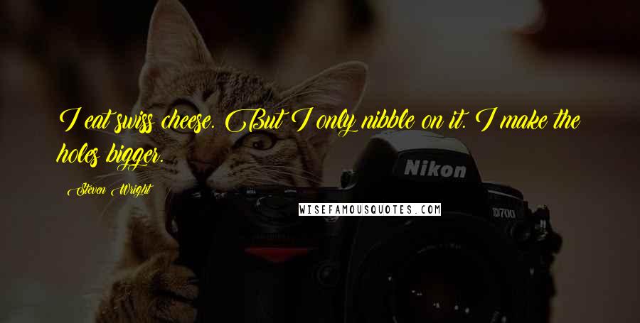 Steven Wright Quotes: I eat swiss cheese. But I only nibble on it. I make the holes bigger.
