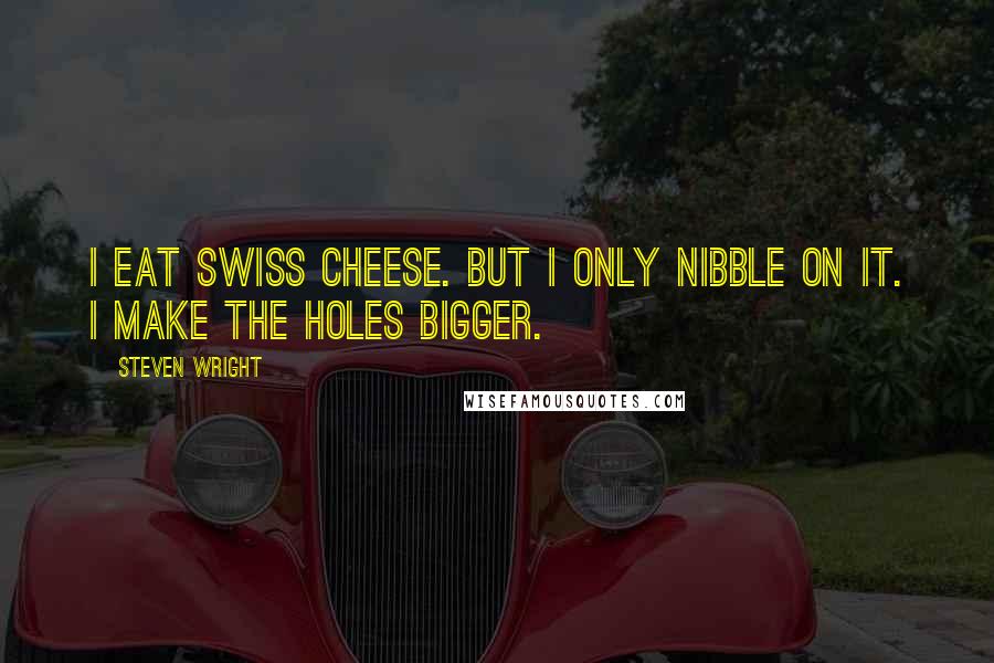 Steven Wright Quotes: I eat swiss cheese. But I only nibble on it. I make the holes bigger.