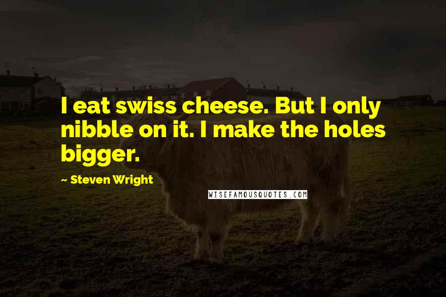 Steven Wright Quotes: I eat swiss cheese. But I only nibble on it. I make the holes bigger.