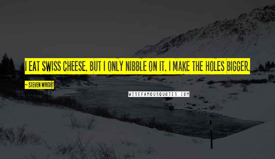 Steven Wright Quotes: I eat swiss cheese. But I only nibble on it. I make the holes bigger.