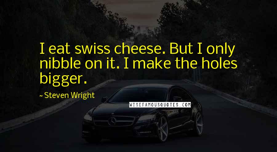 Steven Wright Quotes: I eat swiss cheese. But I only nibble on it. I make the holes bigger.