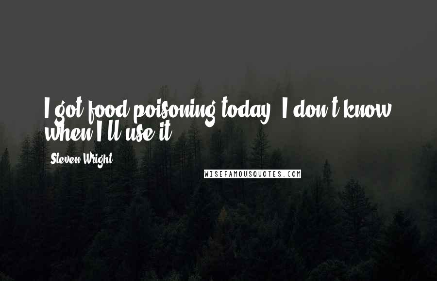 Steven Wright Quotes: I got food poisoning today. I don't know when I'll use it.