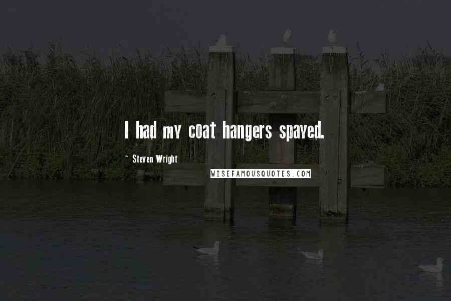 Steven Wright Quotes: I had my coat hangers spayed.