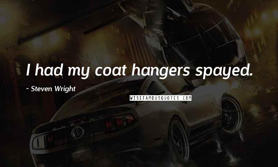 Steven Wright Quotes: I had my coat hangers spayed.