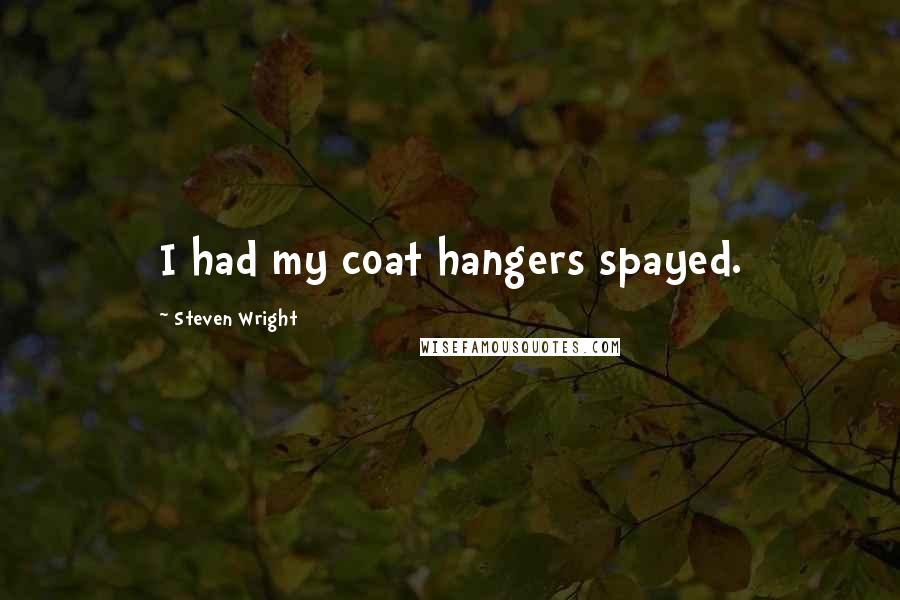 Steven Wright Quotes: I had my coat hangers spayed.