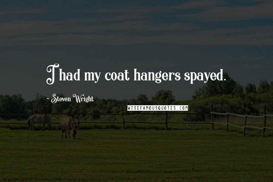 Steven Wright Quotes: I had my coat hangers spayed.