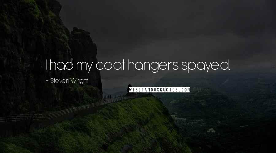 Steven Wright Quotes: I had my coat hangers spayed.