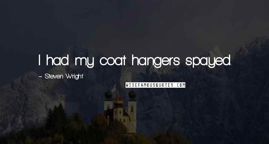 Steven Wright Quotes: I had my coat hangers spayed.