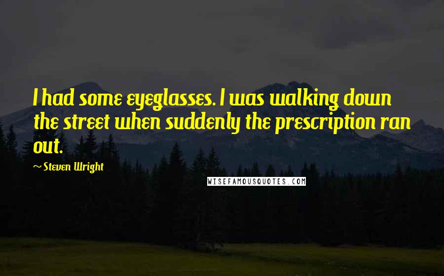 Steven Wright Quotes: I had some eyeglasses. I was walking down the street when suddenly the prescription ran out.