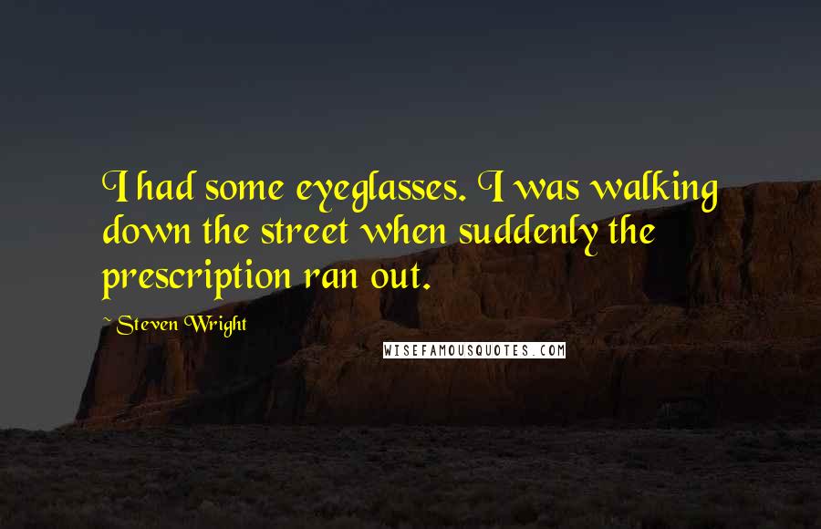 Steven Wright Quotes: I had some eyeglasses. I was walking down the street when suddenly the prescription ran out.