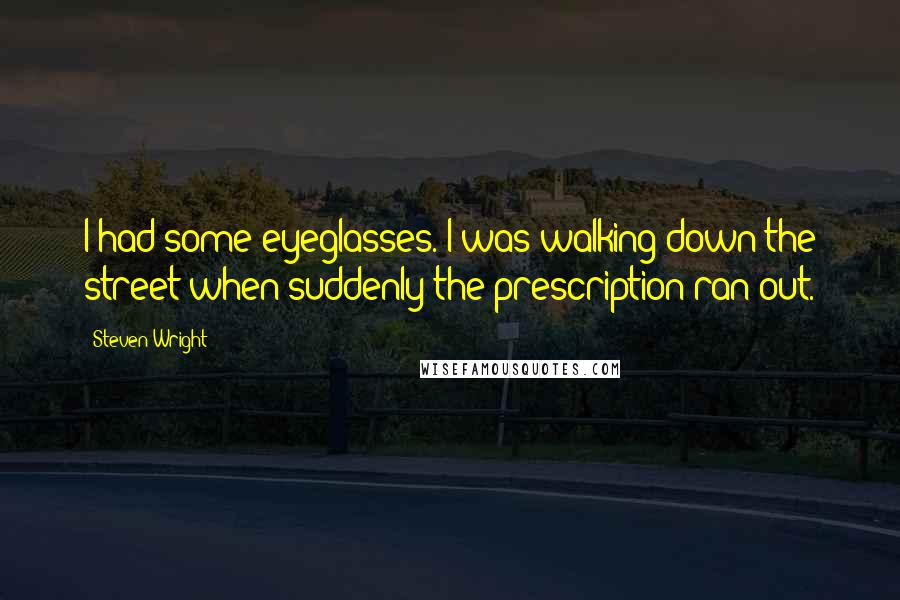 Steven Wright Quotes: I had some eyeglasses. I was walking down the street when suddenly the prescription ran out.