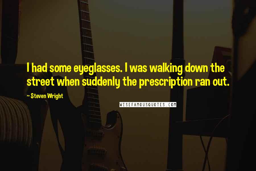 Steven Wright Quotes: I had some eyeglasses. I was walking down the street when suddenly the prescription ran out.