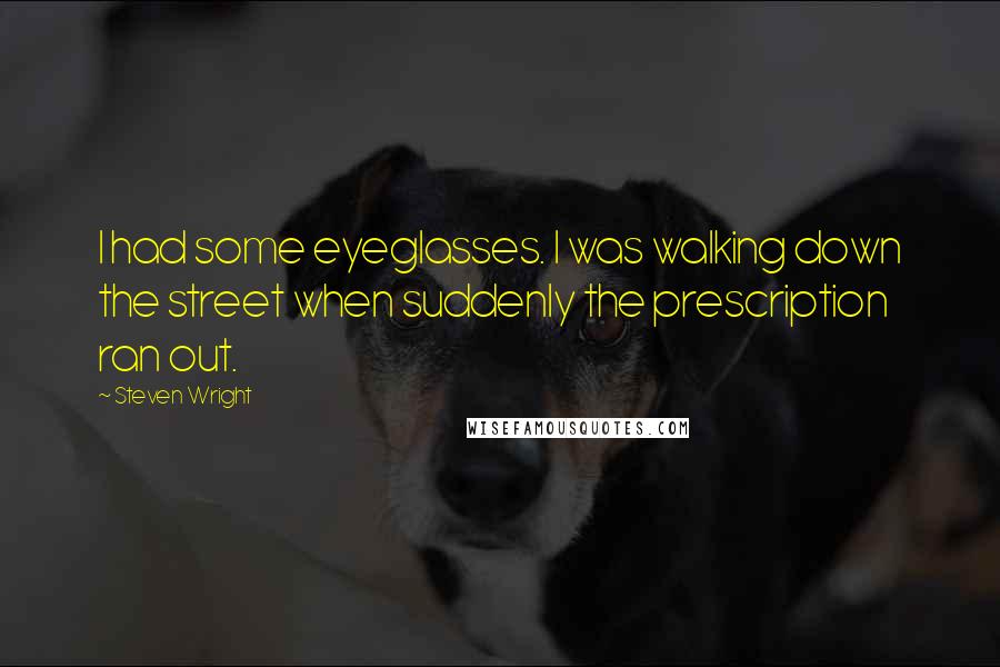 Steven Wright Quotes: I had some eyeglasses. I was walking down the street when suddenly the prescription ran out.