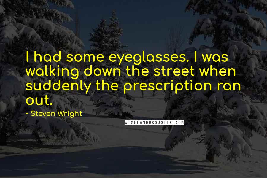 Steven Wright Quotes: I had some eyeglasses. I was walking down the street when suddenly the prescription ran out.