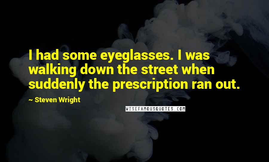 Steven Wright Quotes: I had some eyeglasses. I was walking down the street when suddenly the prescription ran out.