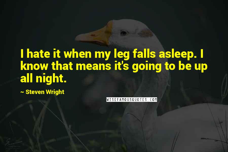 Steven Wright Quotes: I hate it when my leg falls asleep. I know that means it's going to be up all night.