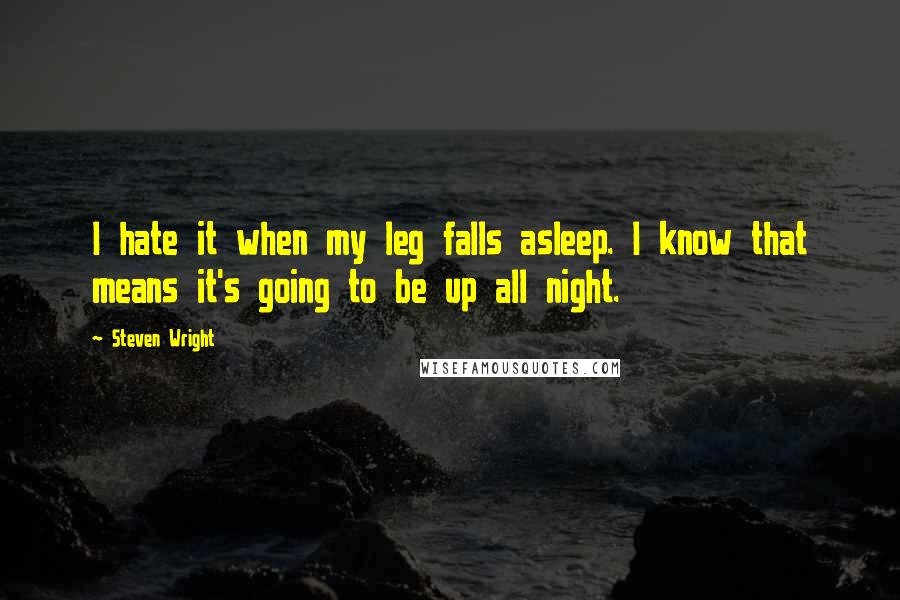 Steven Wright Quotes: I hate it when my leg falls asleep. I know that means it's going to be up all night.