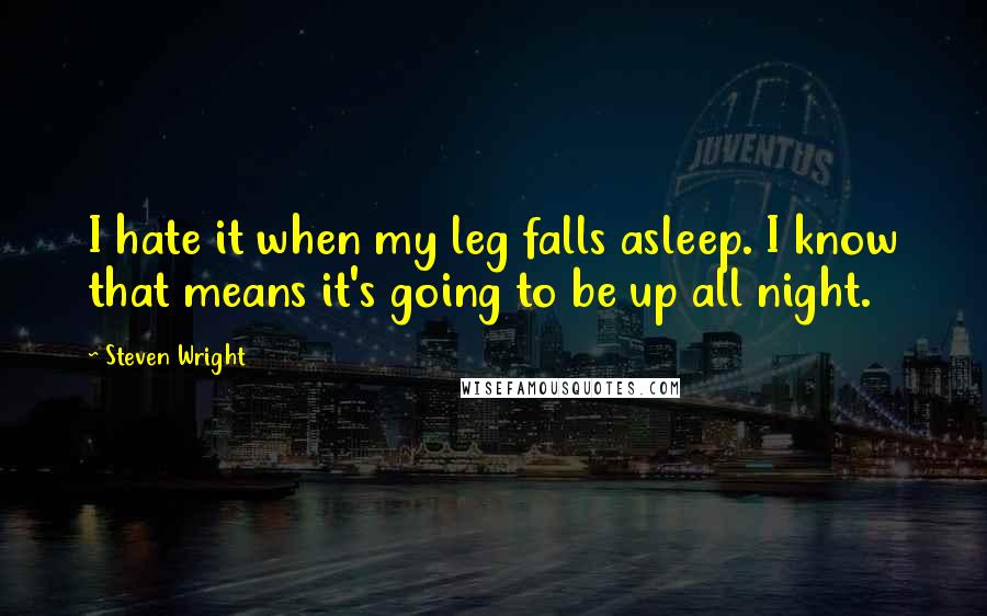 Steven Wright Quotes: I hate it when my leg falls asleep. I know that means it's going to be up all night.