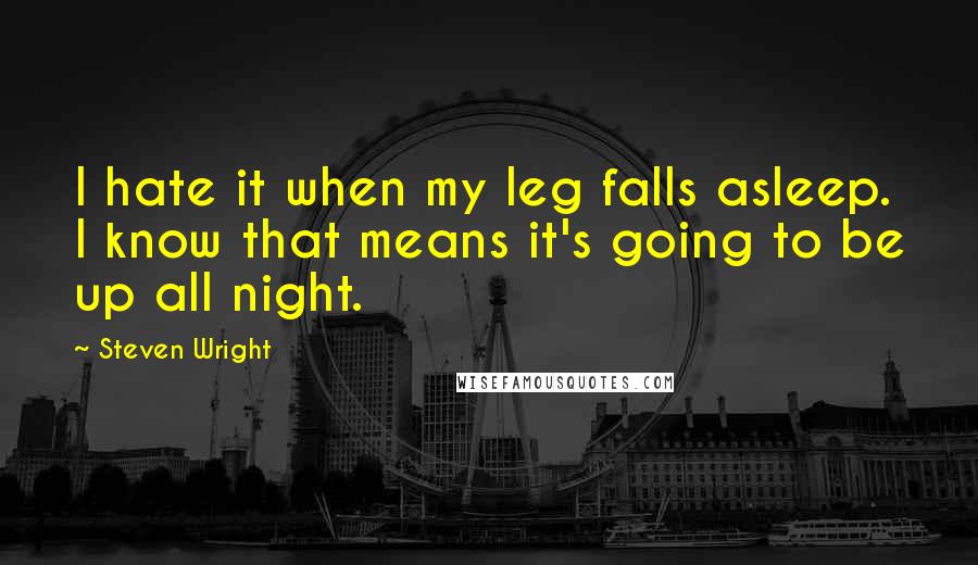 Steven Wright Quotes: I hate it when my leg falls asleep. I know that means it's going to be up all night.